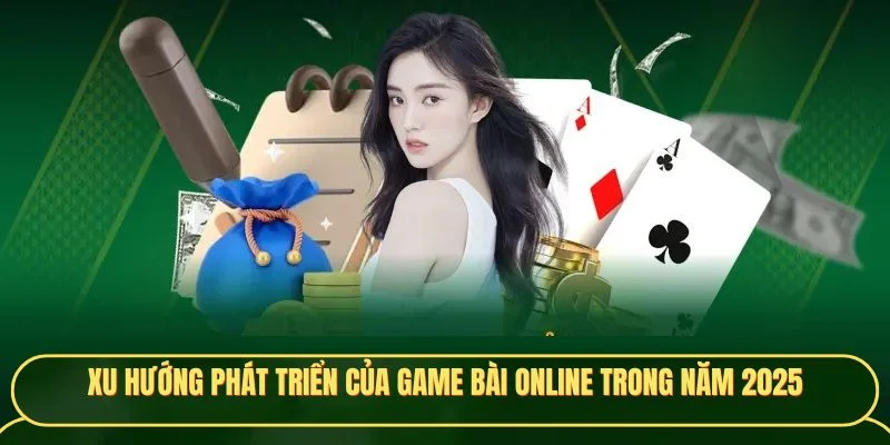 Xu hướng phát triển của game bài online trong năm 2025