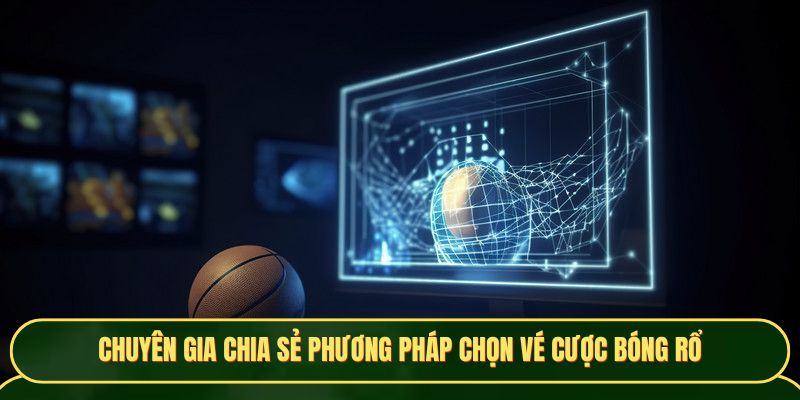 Chuyên gia chia sẻ phương pháp chọn vé cược bóng rổ