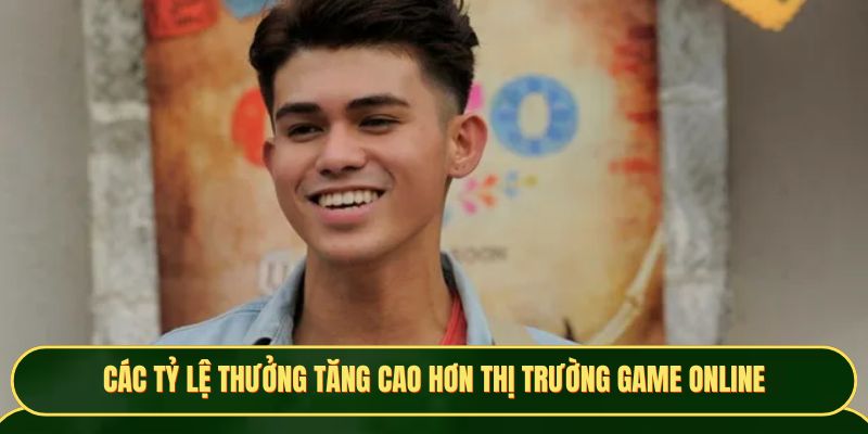 Các tỷ lệ thưởng tăng cao hơn thị trường game online