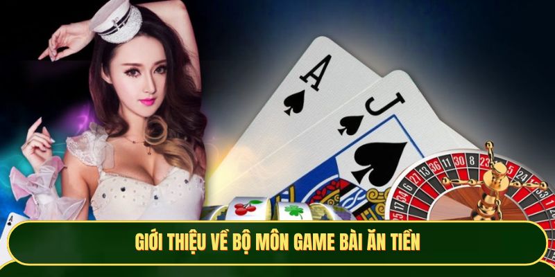 Giới thiệu về bộ môn game bài ăn tiền