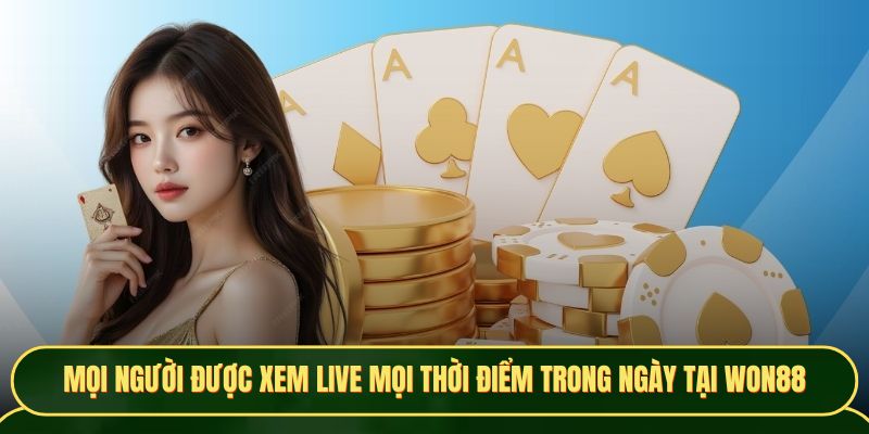 Mọi người được xem live mọi thời điểm trong ngày tại Won88