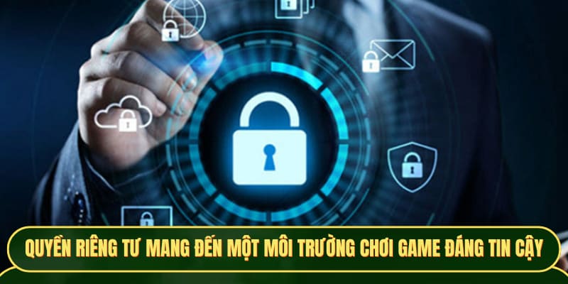 Quyền riêng tư mang đến một môi trường chơi game đáng tin cậy