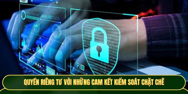 Quyền riêng tư với những cam kết kiểm soát chặt chẽ