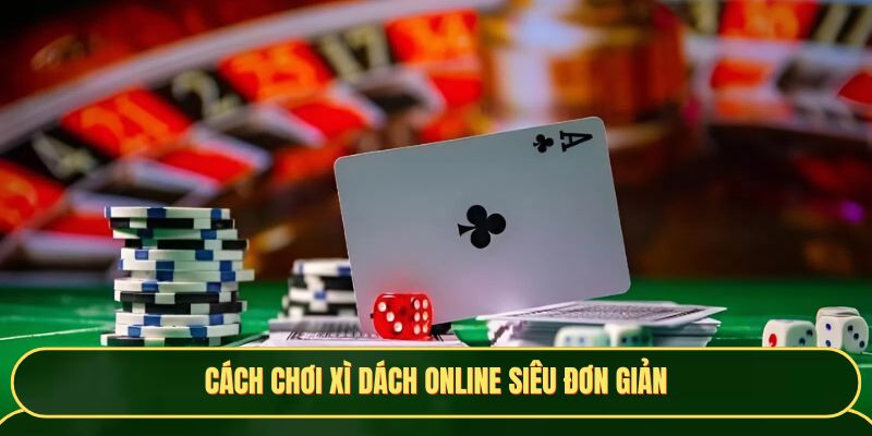 Cách chơi Xì dách online cực dễ hiểu cho người mới